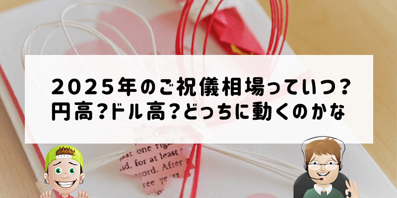 ２０２５年のご祝儀相場っていつ？円高？ドル高？どっちに動くのかな